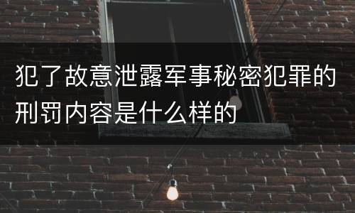 犯了故意泄露军事秘密犯罪的刑罚内容是什么样的