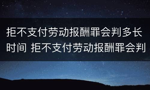 拒不支付劳动报酬罪会判多长时间 拒不支付劳动报酬罪会判多长时间刑期