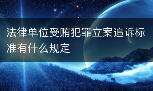 法律单位受贿犯罪立案追诉标准有什么规定