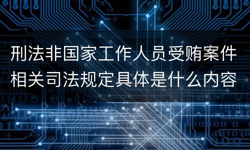 刑法非国家工作人员受贿案件相关司法规定具体是什么内容
