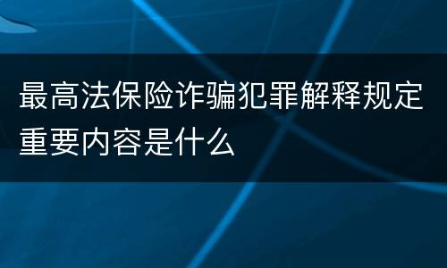 最高法保险诈骗犯罪解释规定重要内容是什么