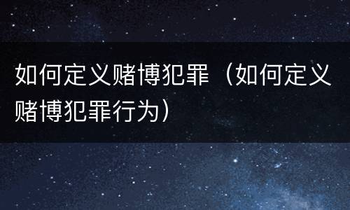 如何定义赌博犯罪（如何定义赌博犯罪行为）
