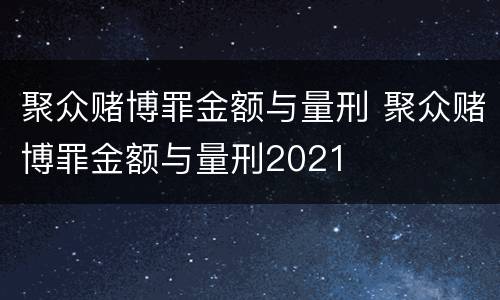 聚众赌博罪金额与量刑 聚众赌博罪金额与量刑2021