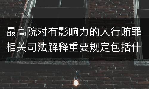 最高院对有影响力的人行贿罪相关司法解释重要规定包括什么