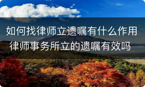 如何找律师立遗嘱有什么作用 律师事务所立的遗嘱有效吗