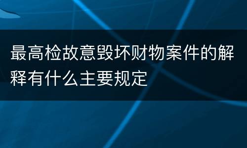 最高检故意毁坏财物案件的解释有什么主要规定