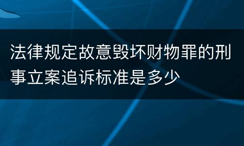 法律规定故意毁坏财物罪的刑事立案追诉标准是多少