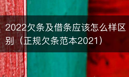 2022欠条及借条应该怎么样区别（正规欠条范本2021）