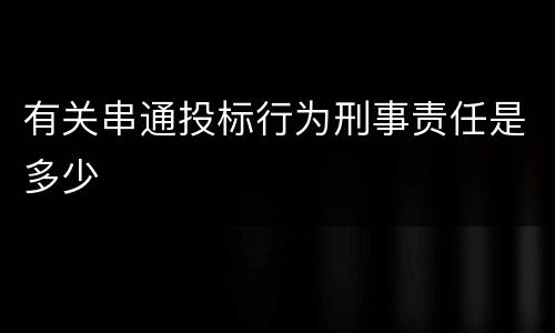 有关串通投标行为刑事责任是多少