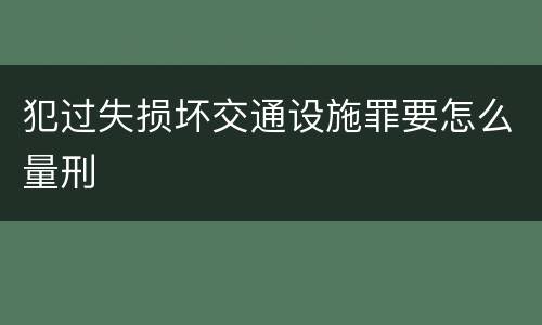 犯过失损坏交通设施罪要怎么量刑