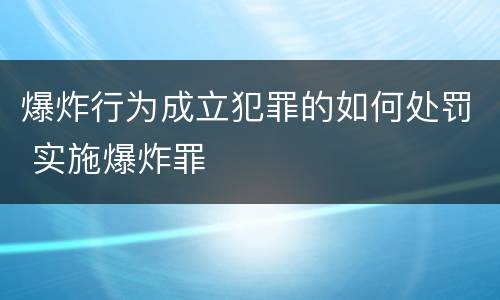 爆炸行为成立犯罪的如何处罚 实施爆炸罪