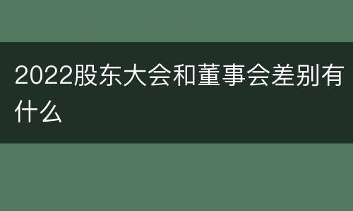 2022股东大会和董事会差别有什么