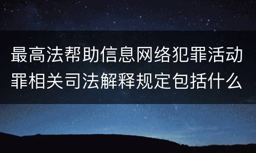 最高法帮助信息网络犯罪活动罪相关司法解释规定包括什么内容