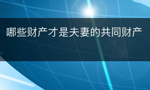 哪些财产才是夫妻的共同财产