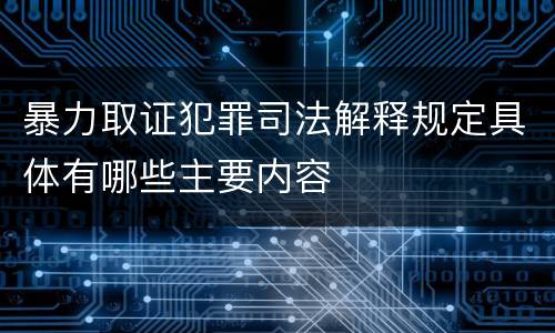 暴力取证犯罪司法解释规定具体有哪些主要内容