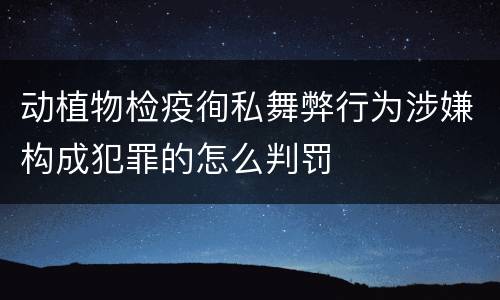 动植物检疫徇私舞弊行为涉嫌构成犯罪的怎么判罚