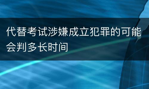 代替考试涉嫌成立犯罪的可能会判多长时间
