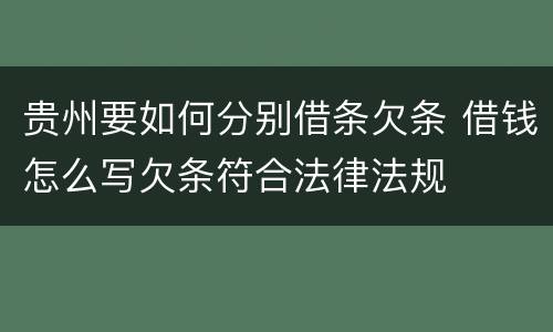 贵州要如何分别借条欠条 借钱怎么写欠条符合法律法规
