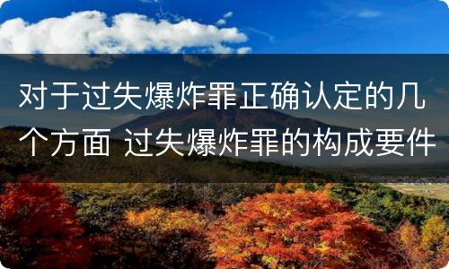 对于过失爆炸罪正确认定的几个方面 过失爆炸罪的构成要件