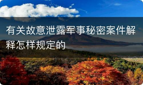 有关故意泄露军事秘密案件解释怎样规定的
