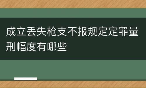 成立丢失枪支不报规定定罪量刑幅度有哪些