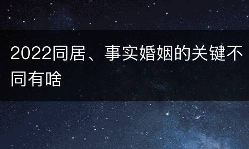 2022同居、事实婚姻的关键不同有啥