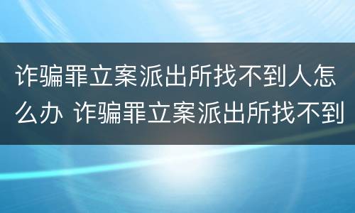 诈骗罪立案派出所找不到人怎么办 诈骗罪立案派出所找不到人怎么办理