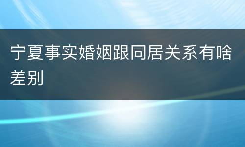 宁夏事实婚姻跟同居关系有啥差别