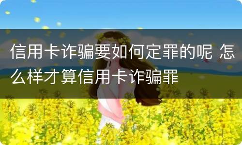 信用卡诈骗要如何定罪的呢 怎么样才算信用卡诈骗罪