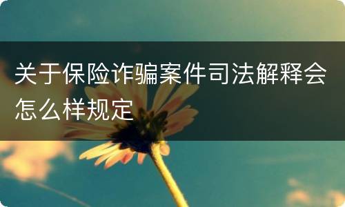关于保险诈骗案件司法解释会怎么样规定