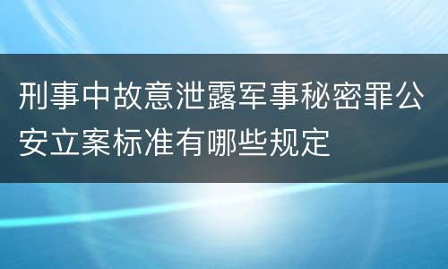 刑事中故意泄露军事秘密罪公安立案标准有哪些规定