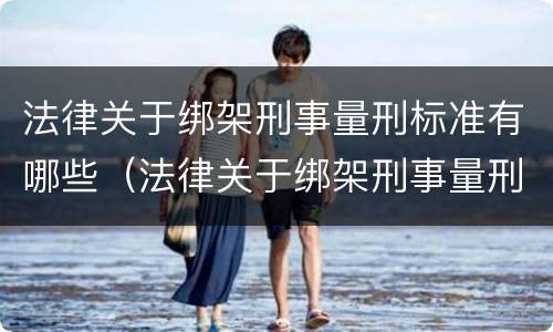 法律关于绑架刑事量刑标准有哪些（法律关于绑架刑事量刑标准有哪些内容）