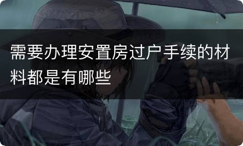 需要办理安置房过户手续的材料都是有哪些