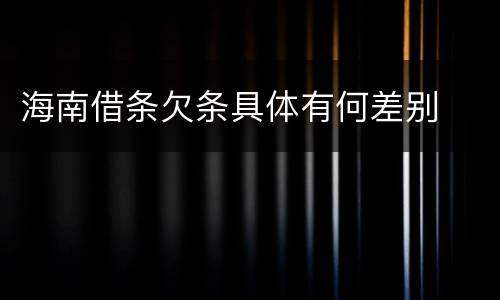 海南借条欠条具体有何差别