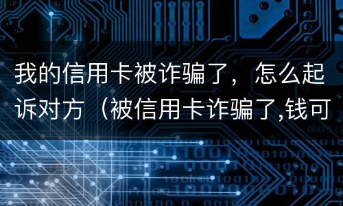 我的信用卡被诈骗了，怎么起诉对方（被信用卡诈骗了,钱可以不还嘛）