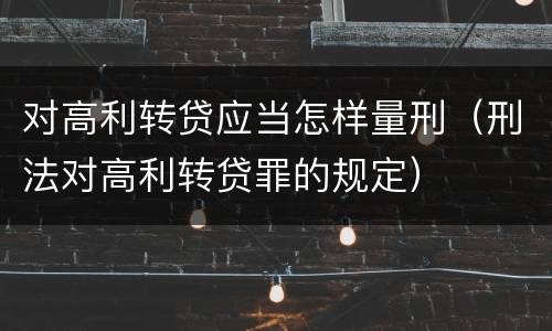 对高利转贷应当怎样量刑（刑法对高利转贷罪的规定）