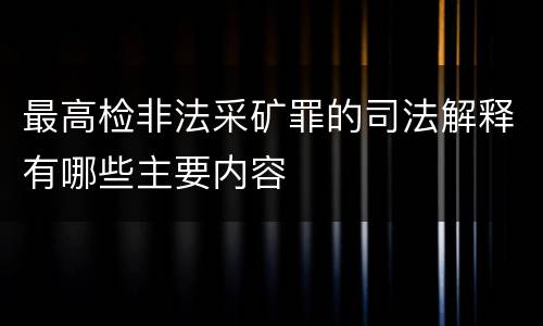 最高检非法采矿罪的司法解释有哪些主要内容