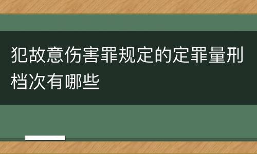 犯故意伤害罪规定的定罪量刑档次有哪些