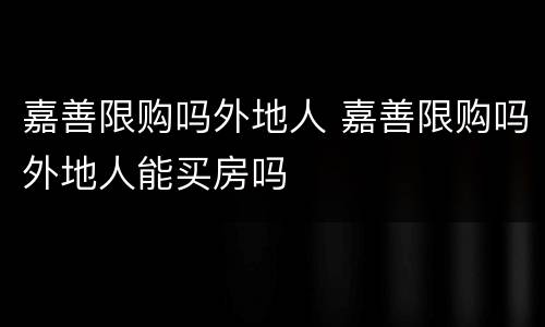 嘉善限购吗外地人 嘉善限购吗外地人能买房吗