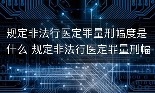 规定非法行医定罪量刑幅度是什么 规定非法行医定罪量刑幅度是什么标准