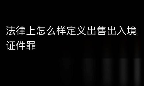 法律上怎么样定义出售出入境证件罪