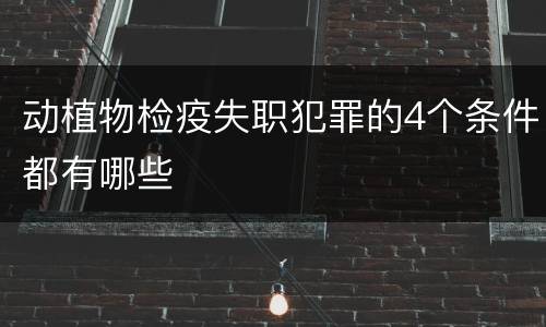动植物检疫失职犯罪的4个条件都有哪些