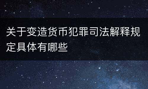 关于变造货币犯罪司法解释规定具体有哪些