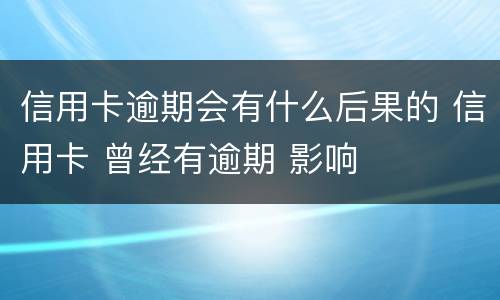 信用卡逾期会有什么后果的 信用卡 曾经有逾期 影响