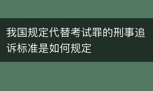 我国规定代替考试罪的刑事追诉标准是如何规定