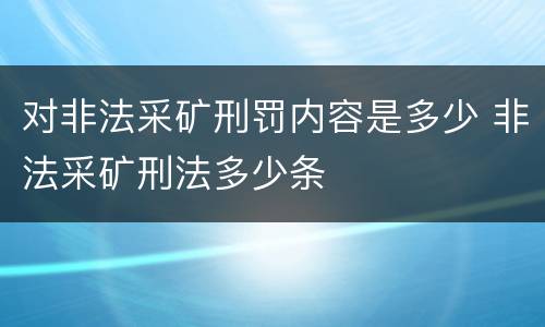 对非法采矿刑罚内容是多少 非法采矿刑法多少条