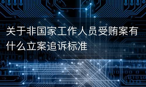 关于非国家工作人员受贿案有什么立案追诉标准