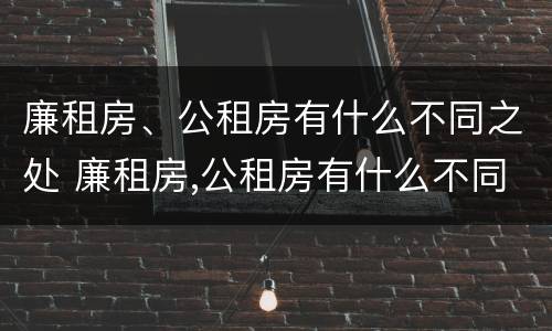 廉租房、公租房有什么不同之处 廉租房,公租房有什么不同之处吗