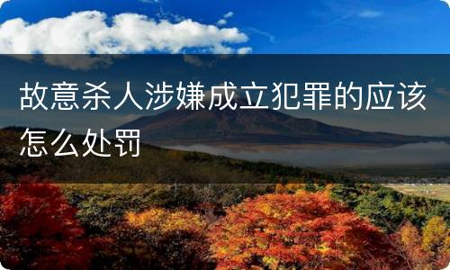 故意杀人涉嫌成立犯罪的应该怎么处罚