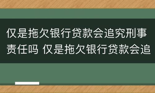 仅是拖欠银行贷款会追究刑事责任吗 仅是拖欠银行贷款会追究刑事责任吗怎么处理